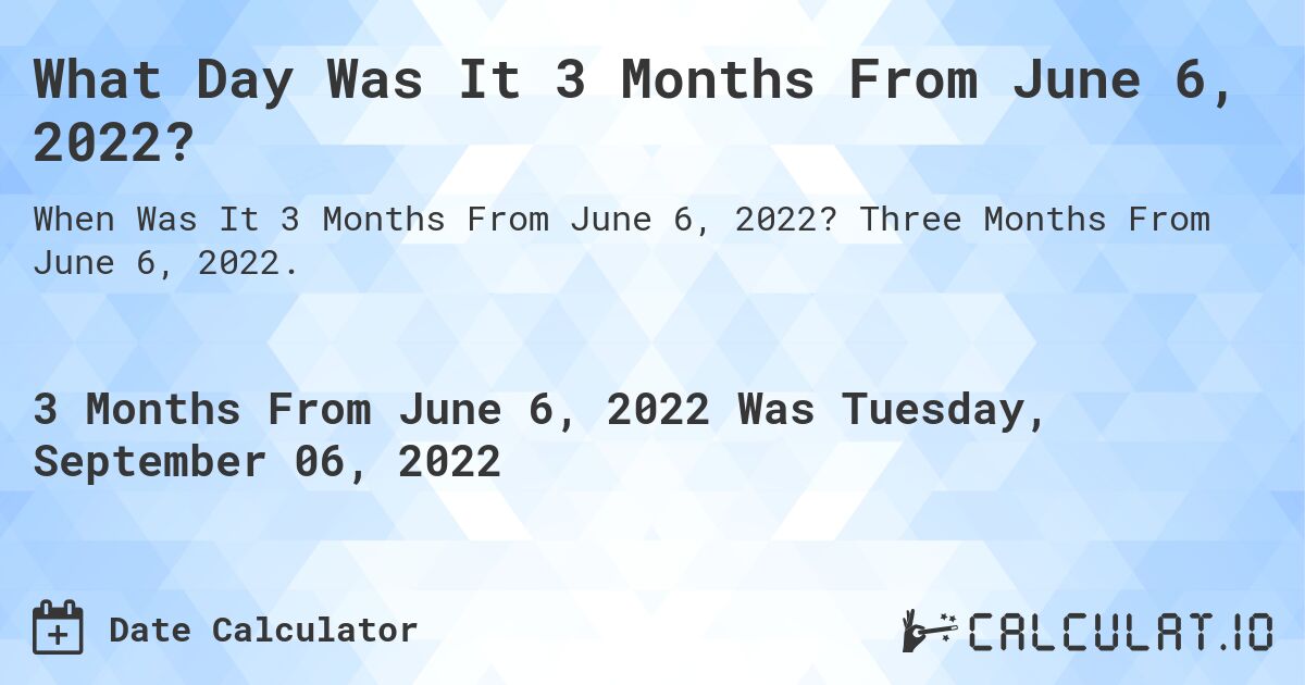 What Day Was It 3 Months From June 6, 2022?. Three Months From June 6, 2022.
