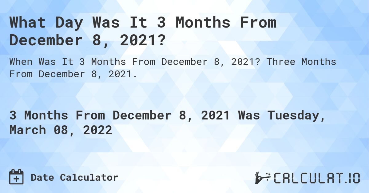 What Day Was It 3 Months From December 8, 2021?. Three Months From December 8, 2021.