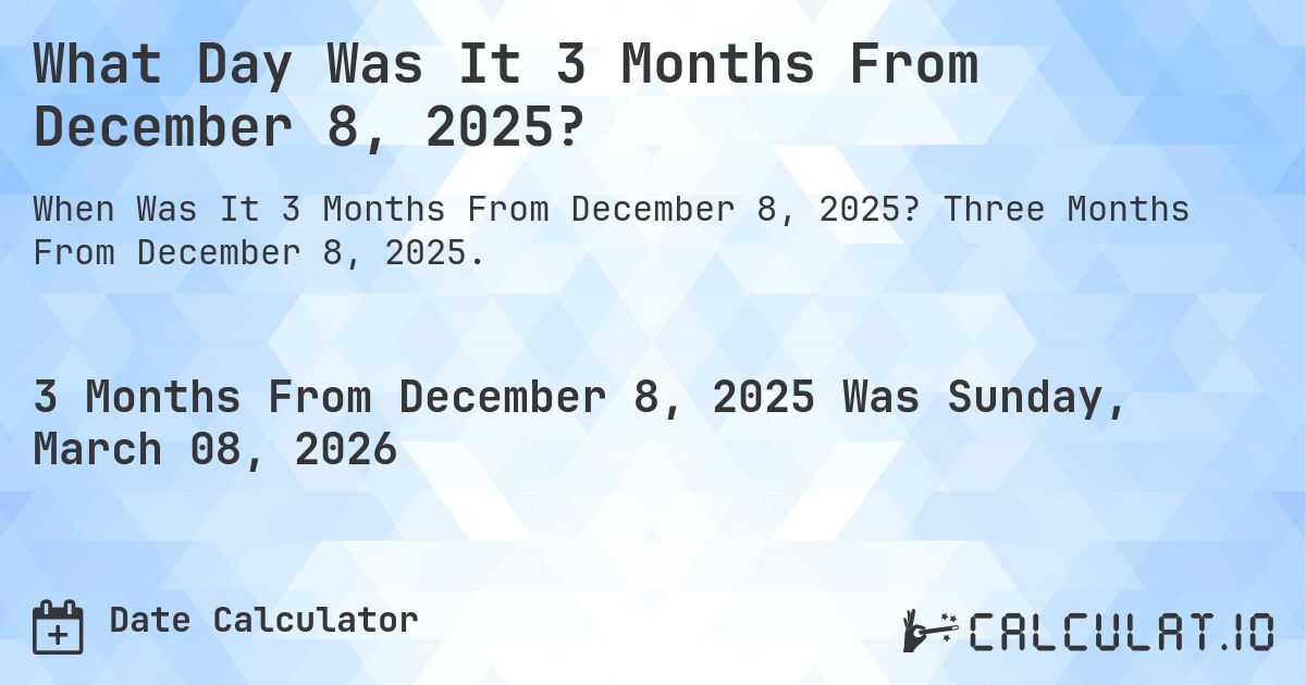 What Day Was It 3 Months From December 8, 2025?. Three Months From December 8, 2025.