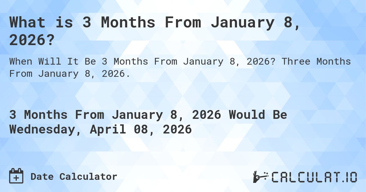 What is 3 Months From January 8, 2026?. Three Months From January 8, 2026.