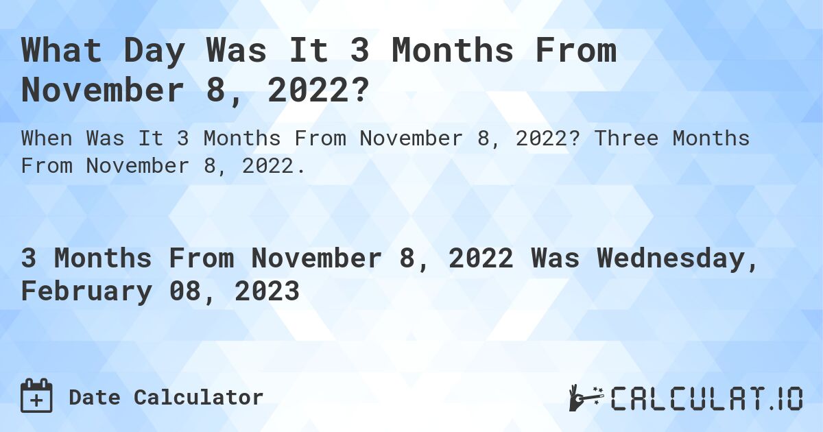 What Day Was It 3 Months From November 8, 2022?. Three Months From November 8, 2022.