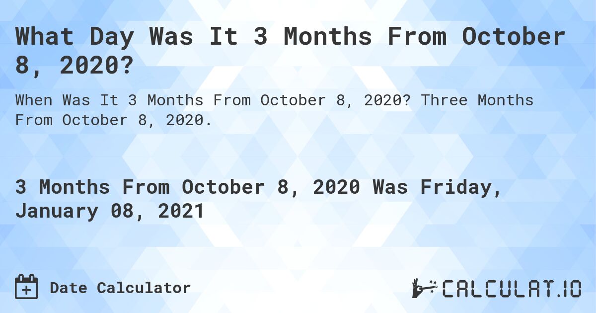 What Day Was It 3 Months From October 8, 2020?. Three Months From October 8, 2020.