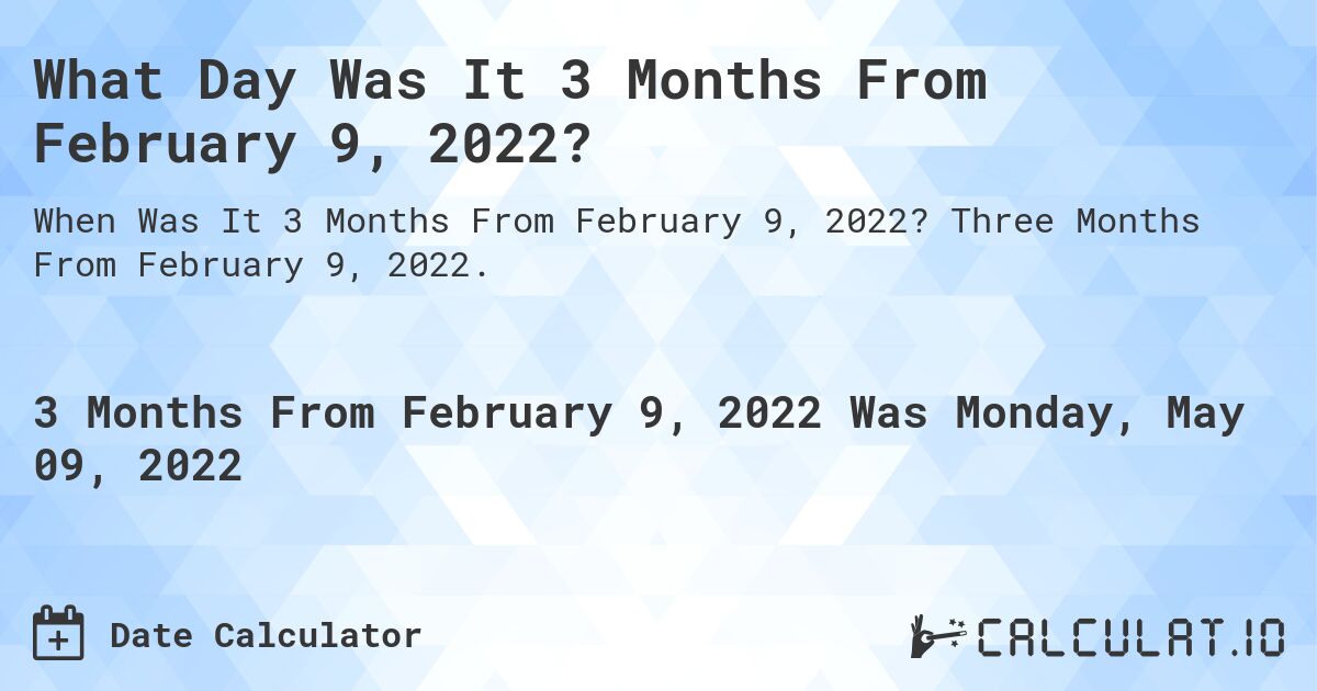 What Day Was It 3 Months From February 9, 2022?. Three Months From February 9, 2022.