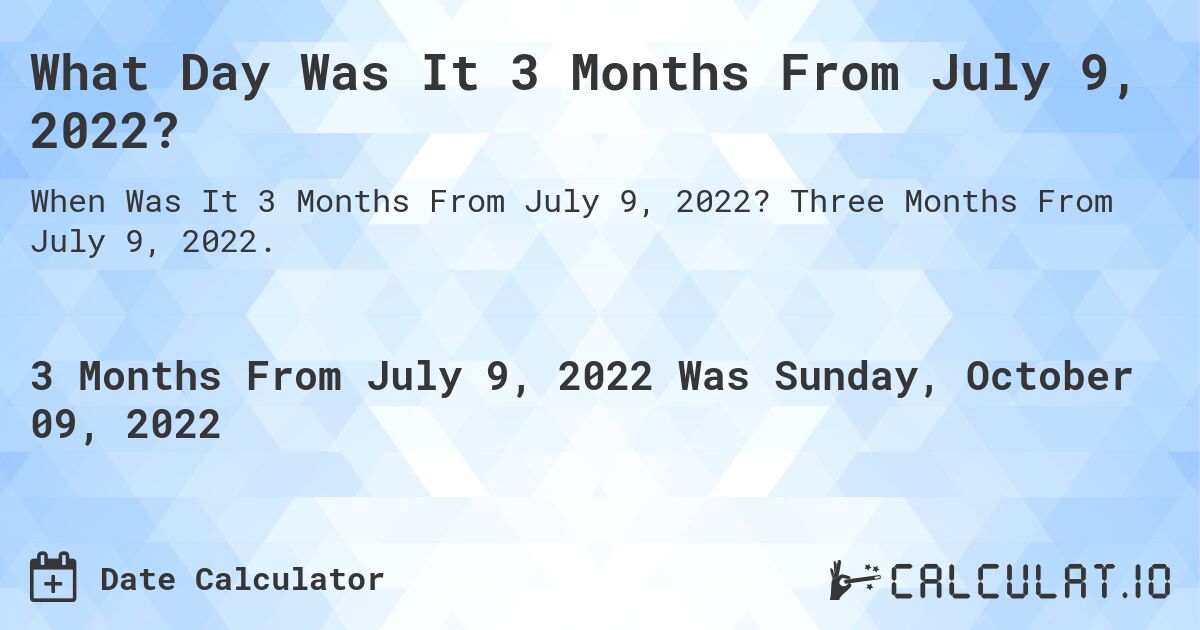 What Day Was It 3 Months From July 9, 2022?. Three Months From July 9, 2022.
