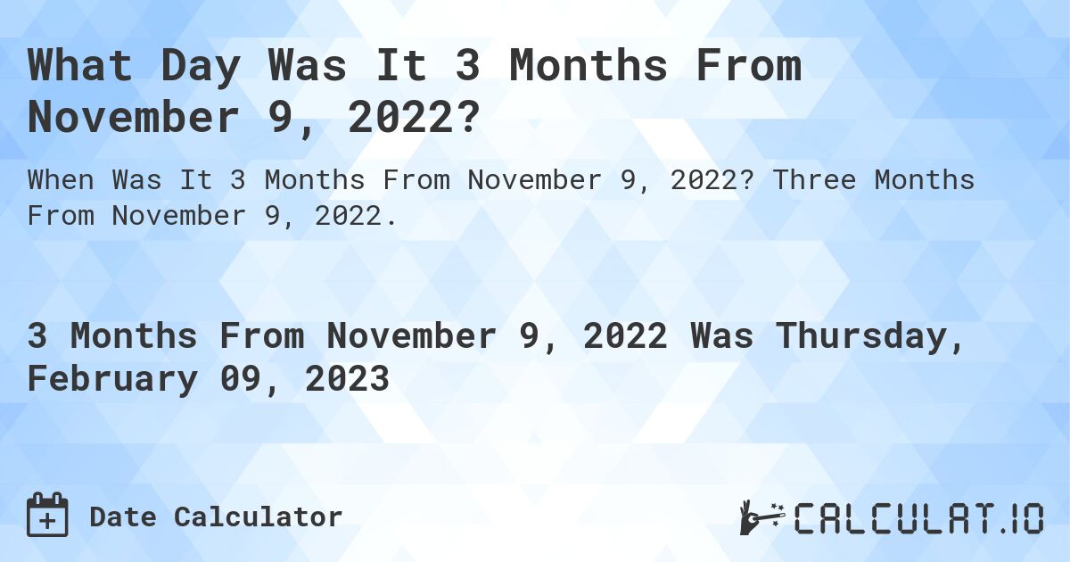 What Day Was It 3 Months From November 9, 2022?. Three Months From November 9, 2022.
