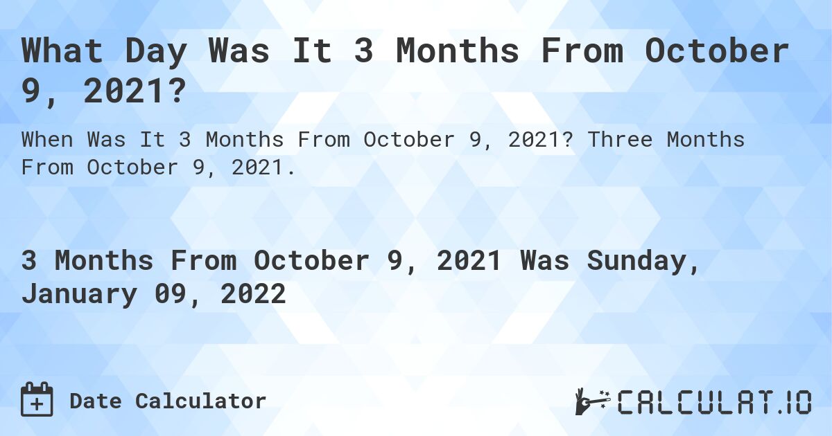 What Day Was It 3 Months From October 9, 2021?. Three Months From October 9, 2021.