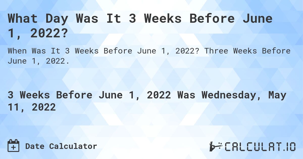 What Day Was It 3 Weeks Before June 1, 2022?. Three Weeks Before June 1, 2022.