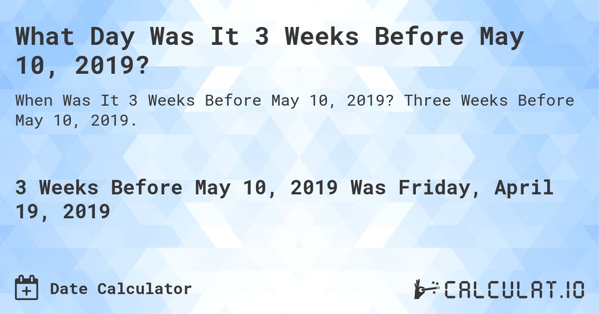 What Day Was It 3 Weeks Before May 10, 2019?. Three Weeks Before May 10, 2019.