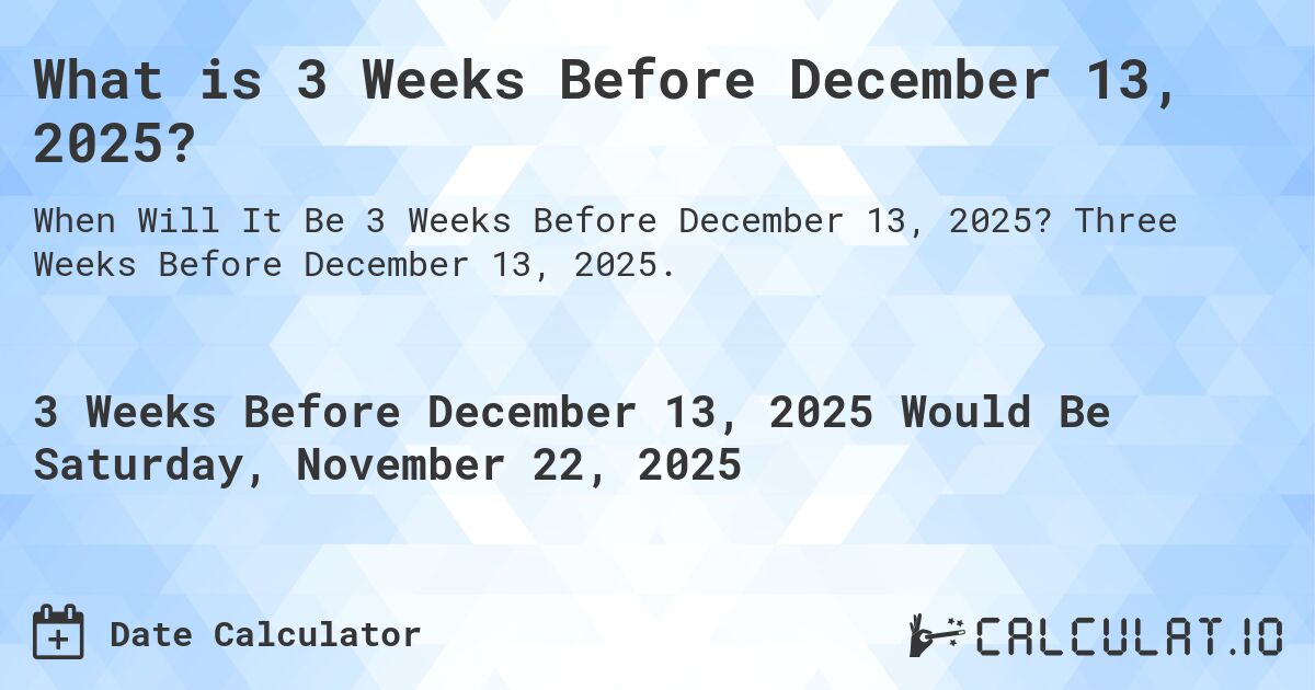 What is 3 Weeks Before December 13, 2025?. Three Weeks Before December 13, 2025.