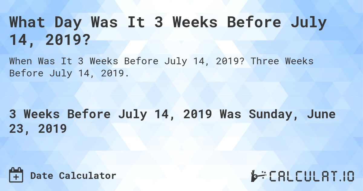 What Day Was It 3 Weeks Before July 14, 2019?. Three Weeks Before July 14, 2019.
