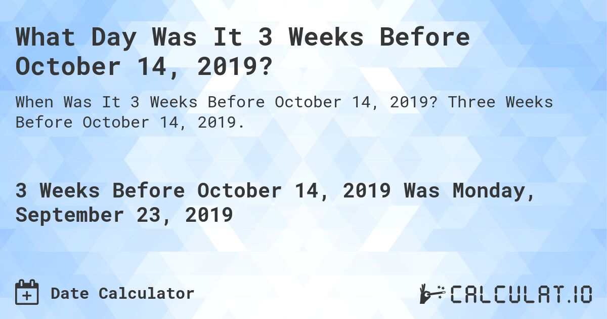 What Day Was It 3 Weeks Before October 14, 2019?. Three Weeks Before October 14, 2019.