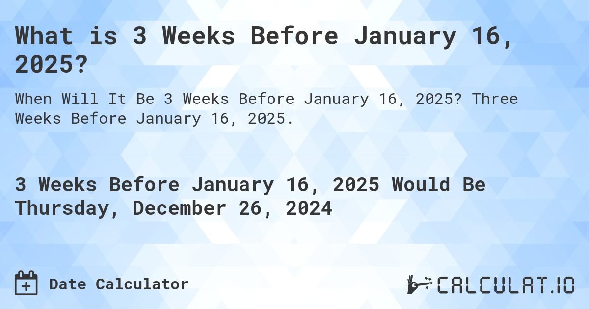 What is 3 Weeks Before January 16, 2025?. Three Weeks Before January 16, 2025.