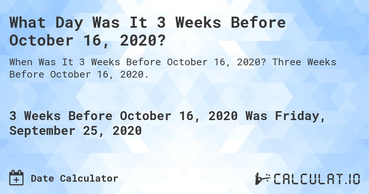 What Day Was It 3 Weeks Before October 16, 2020?. Three Weeks Before October 16, 2020.
