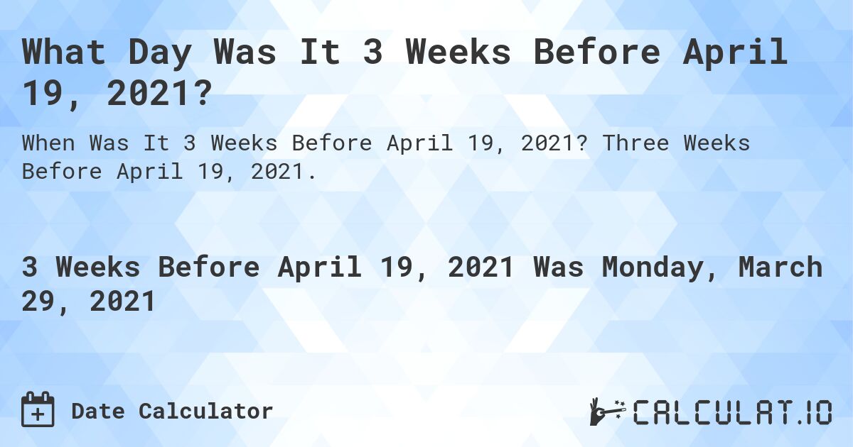 What Day Was It 3 Weeks Before April 19, 2021?. Three Weeks Before April 19, 2021.