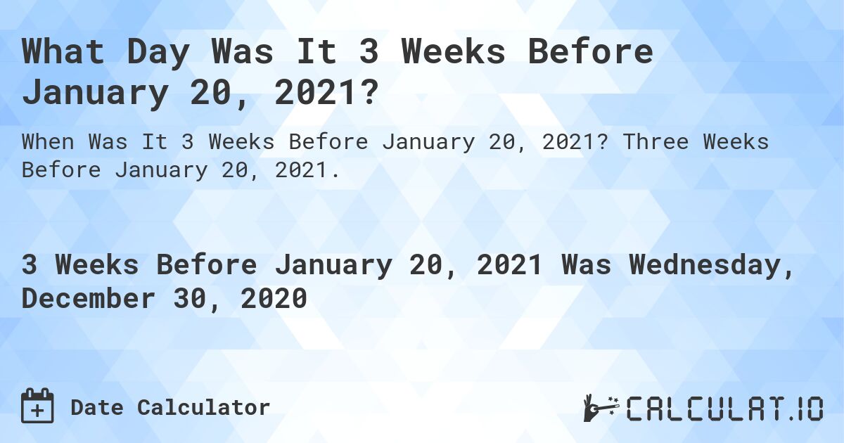What Day Was It 3 Weeks Before January 20, 2021?. Three Weeks Before January 20, 2021.