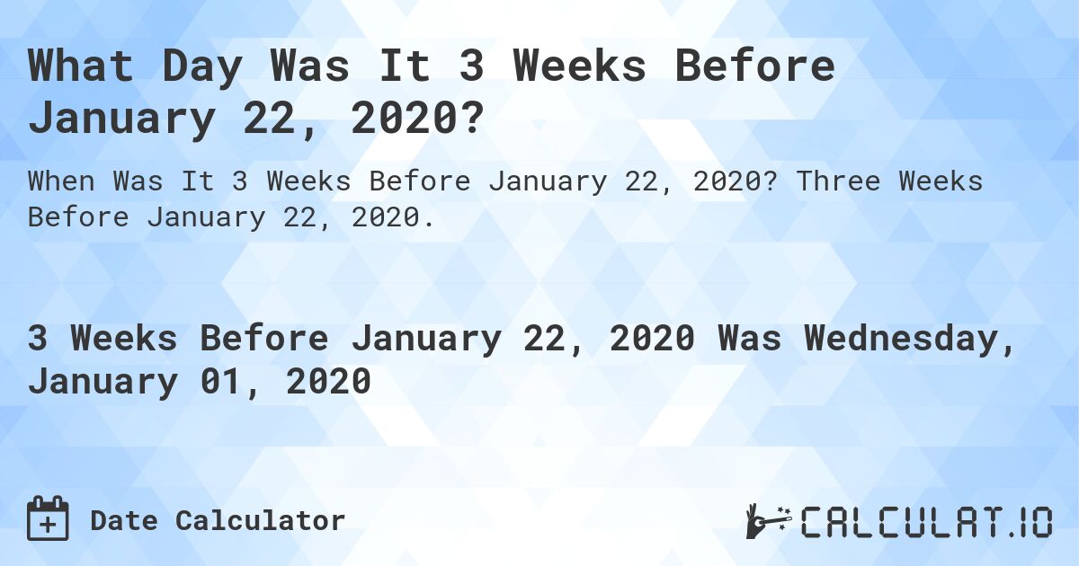 What Day Was It 3 Weeks Before January 22, 2020?. Three Weeks Before January 22, 2020.