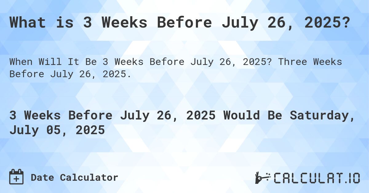 What is 3 Weeks Before July 26, 2025?. Three Weeks Before July 26, 2025.