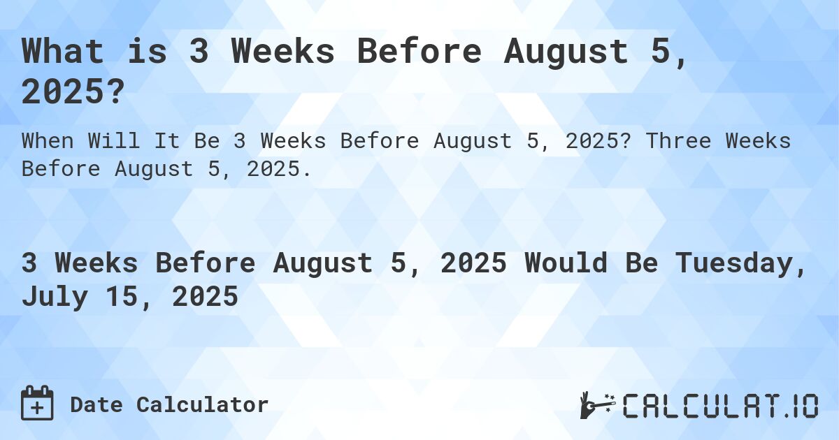 What is 3 Weeks Before August 5, 2025?. Three Weeks Before August 5, 2025.