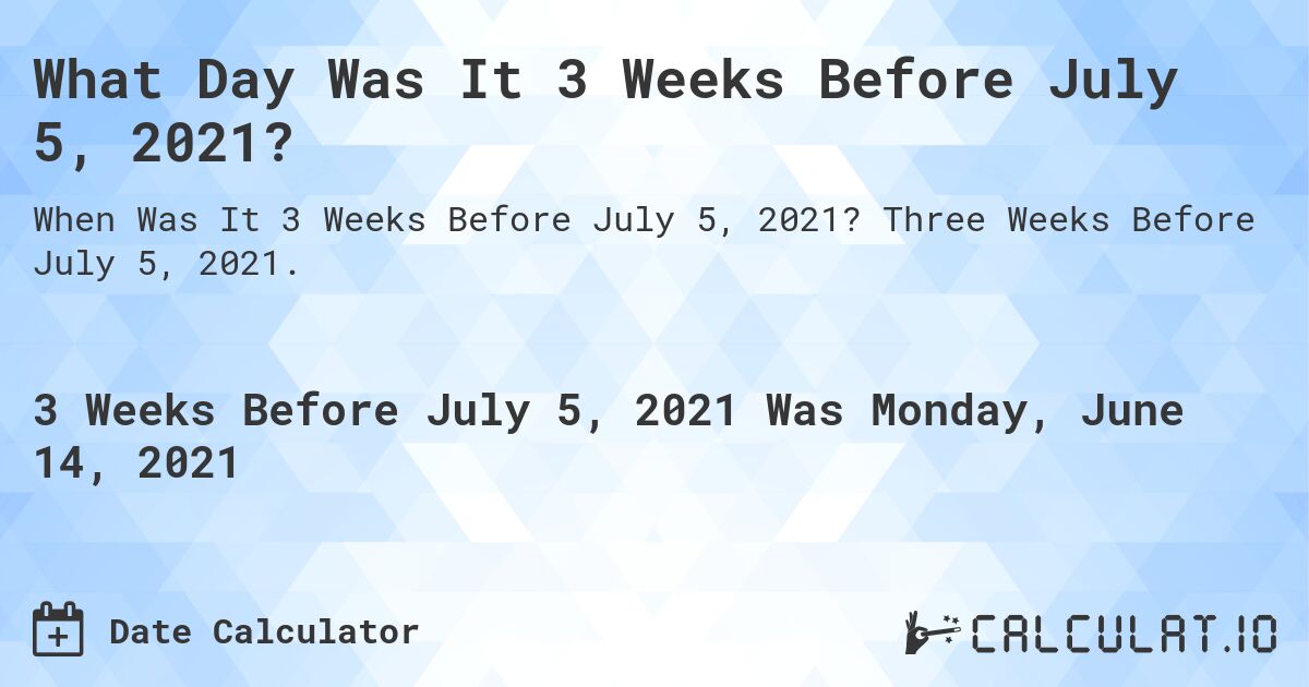 What Day Was It 3 Weeks Before July 5, 2021?. Three Weeks Before July 5, 2021.