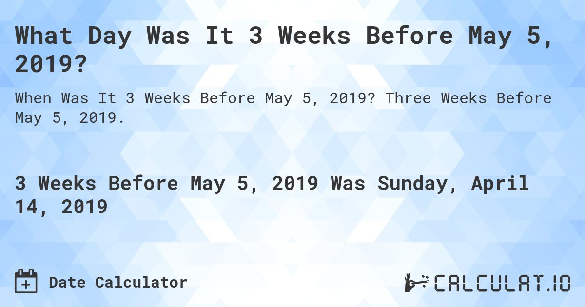 What Day Was It 3 Weeks Before May 5, 2019?. Three Weeks Before May 5, 2019.