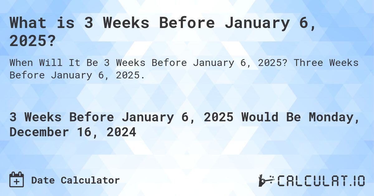 What is 3 Weeks Before January 6, 2025?. Three Weeks Before January 6, 2025.