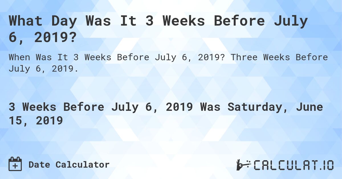 What Day Was It 3 Weeks Before July 6, 2019?. Three Weeks Before July 6, 2019.