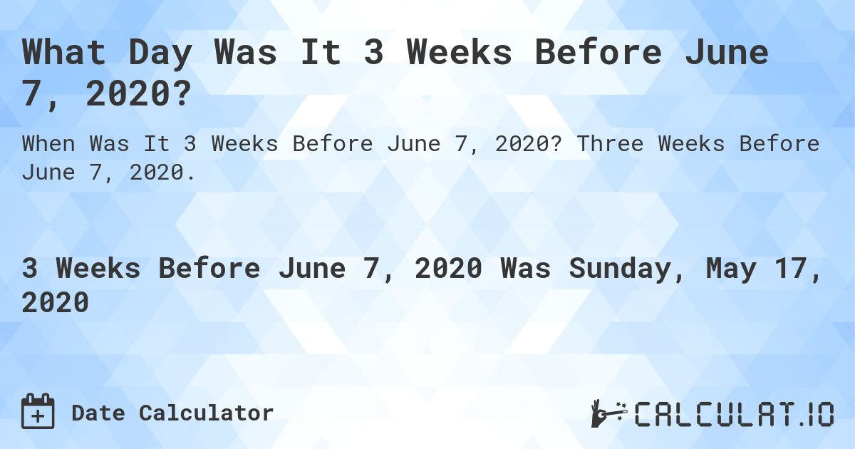 What Day Was It 3 Weeks Before June 7, 2020?. Three Weeks Before June 7, 2020.