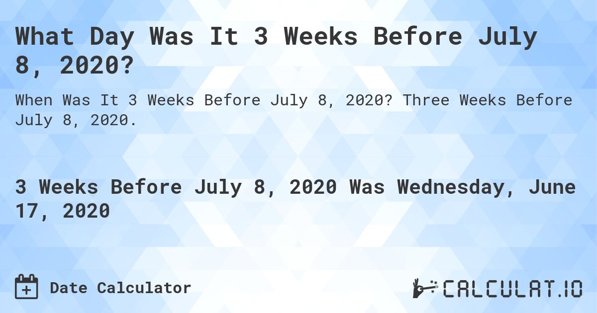 What Day Was It 3 Weeks Before July 8, 2020?. Three Weeks Before July 8, 2020.