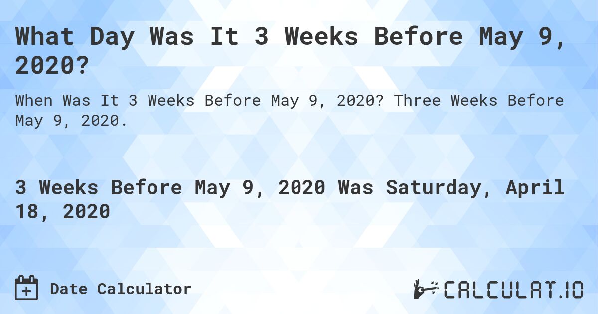 What Day Was It 3 Weeks Before May 9, 2020?. Three Weeks Before May 9, 2020.