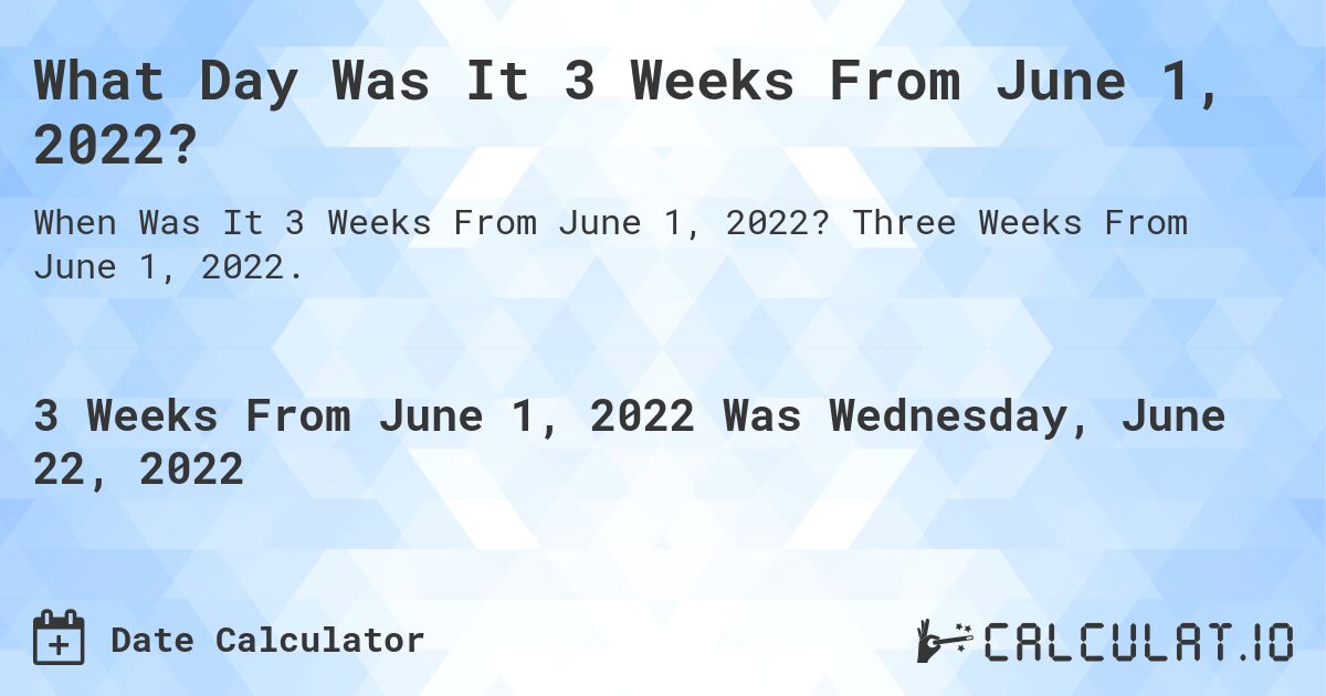 What Day Was It 3 Weeks From June 1, 2022?. Three Weeks From June 1, 2022.