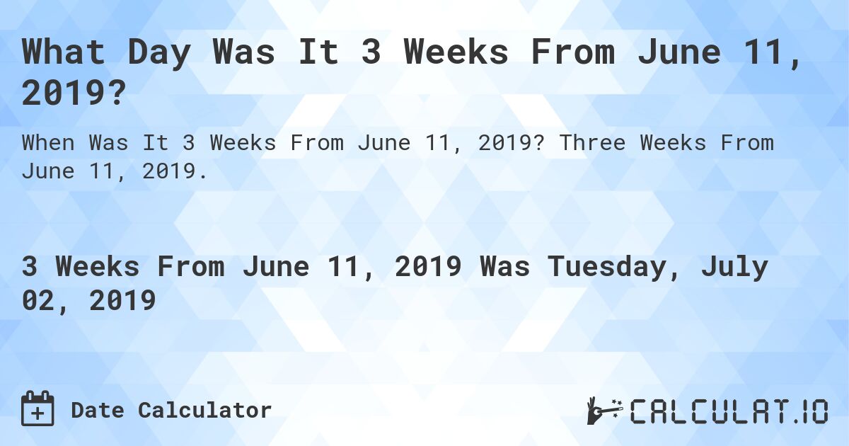 What Day Was It 3 Weeks From June 11, 2019?. Three Weeks From June 11, 2019.