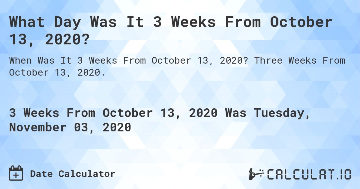 What Day Was It 3 Weeks From October 13, 2020?. Three Weeks From October 13, 2020.