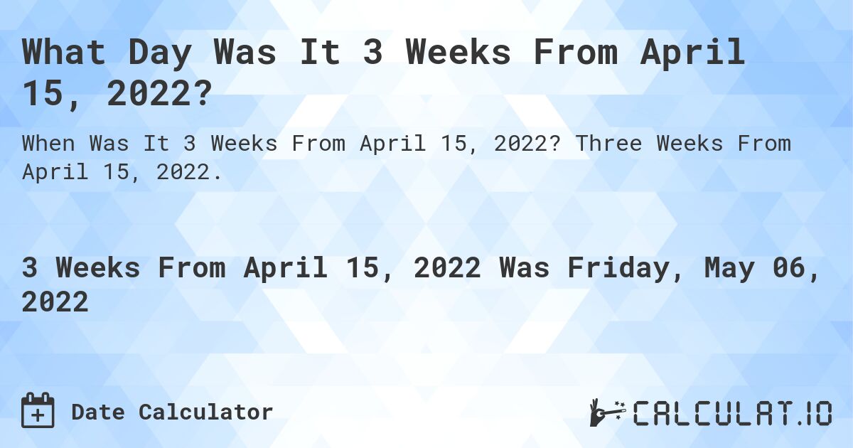What Day Was It 3 Weeks From April 15, 2022?. Three Weeks From April 15, 2022.