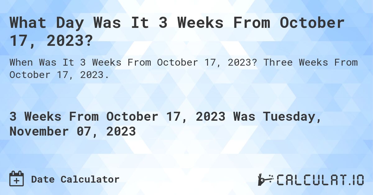 What Day Was It 3 Weeks From October 17, 2023?. Three Weeks From October 17, 2023.