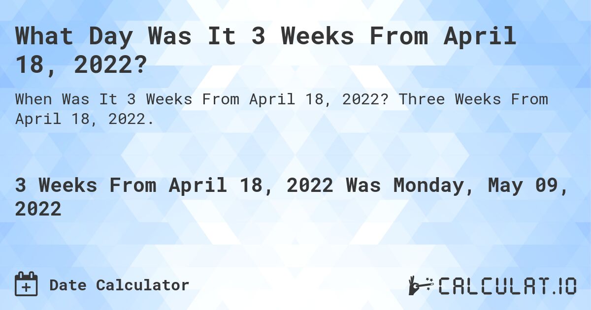 What Day Was It 3 Weeks From April 18, 2022?. Three Weeks From April 18, 2022.