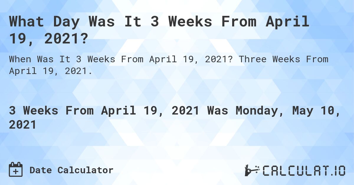 What Day Was It 3 Weeks From April 19, 2021?. Three Weeks From April 19, 2021.