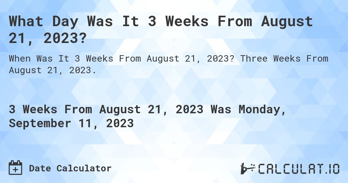 What Day Was It 3 Weeks From August 21, 2023?. Three Weeks From August 21, 2023.