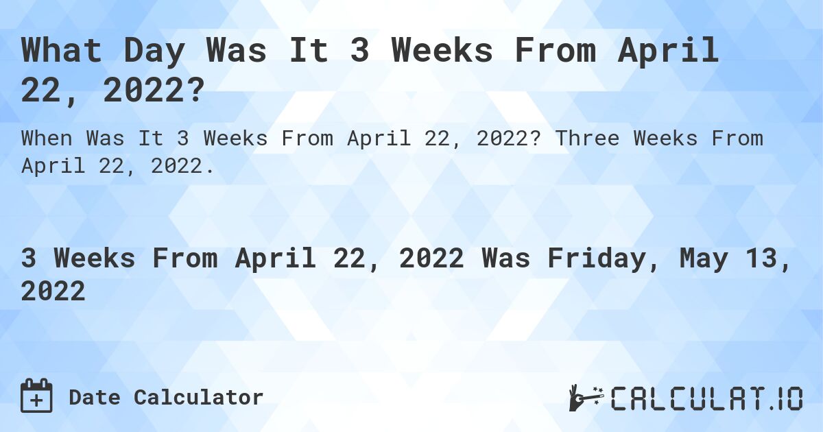 What Day Was It 3 Weeks From April 22, 2022?. Three Weeks From April 22, 2022.