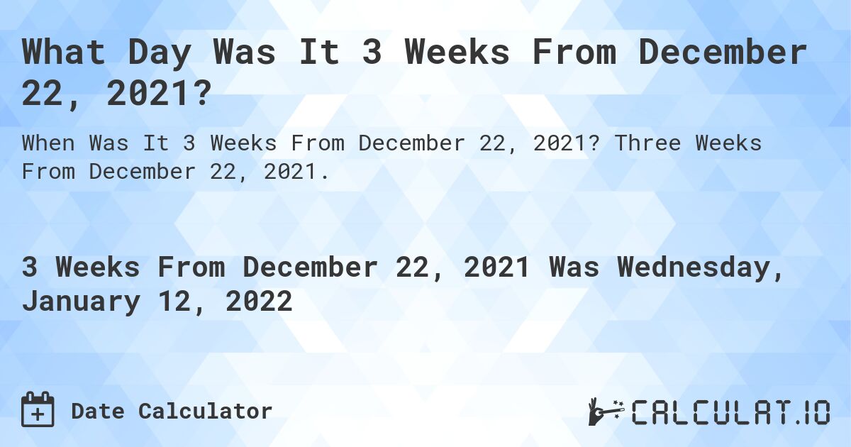 What Day Was It 3 Weeks From December 22, 2021?. Three Weeks From December 22, 2021.