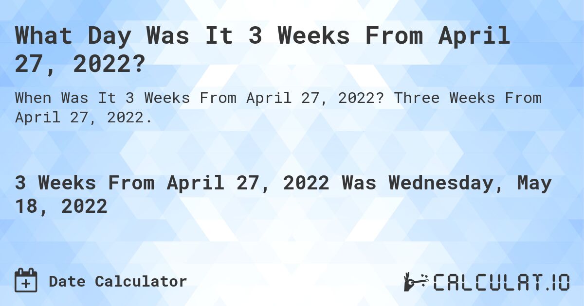 What Day Was It 3 Weeks From April 27, 2022?. Three Weeks From April 27, 2022.