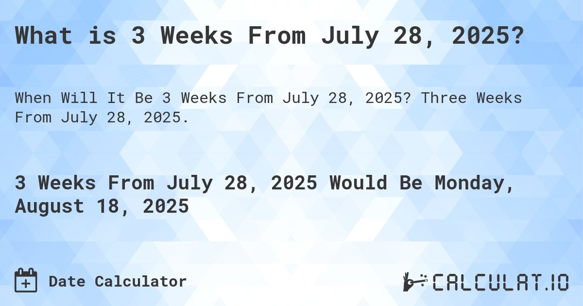 What is 3 Weeks From July 28, 2025?. Three Weeks From July 28, 2025.