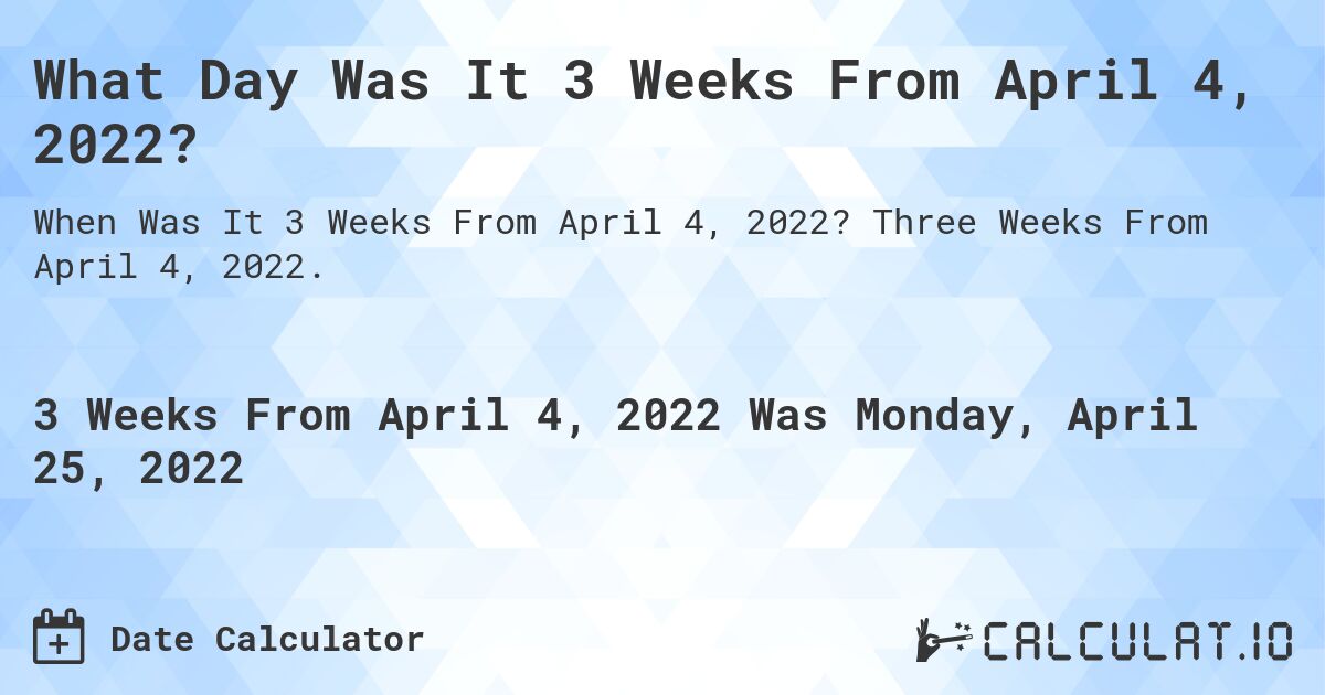 What Day Was It 3 Weeks From April 4, 2022?. Three Weeks From April 4, 2022.