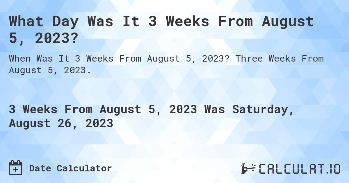 What Day Was It 3 Weeks From August 5, 2023?. Three Weeks From August 5, 2023.