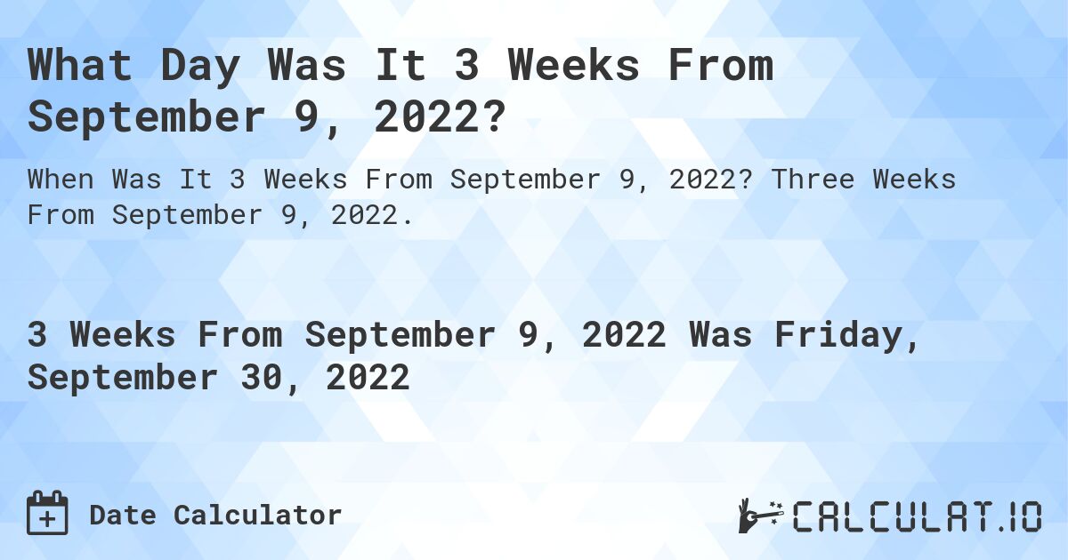 What Day Was It 3 Weeks From September 9, 2022?. Three Weeks From September 9, 2022.