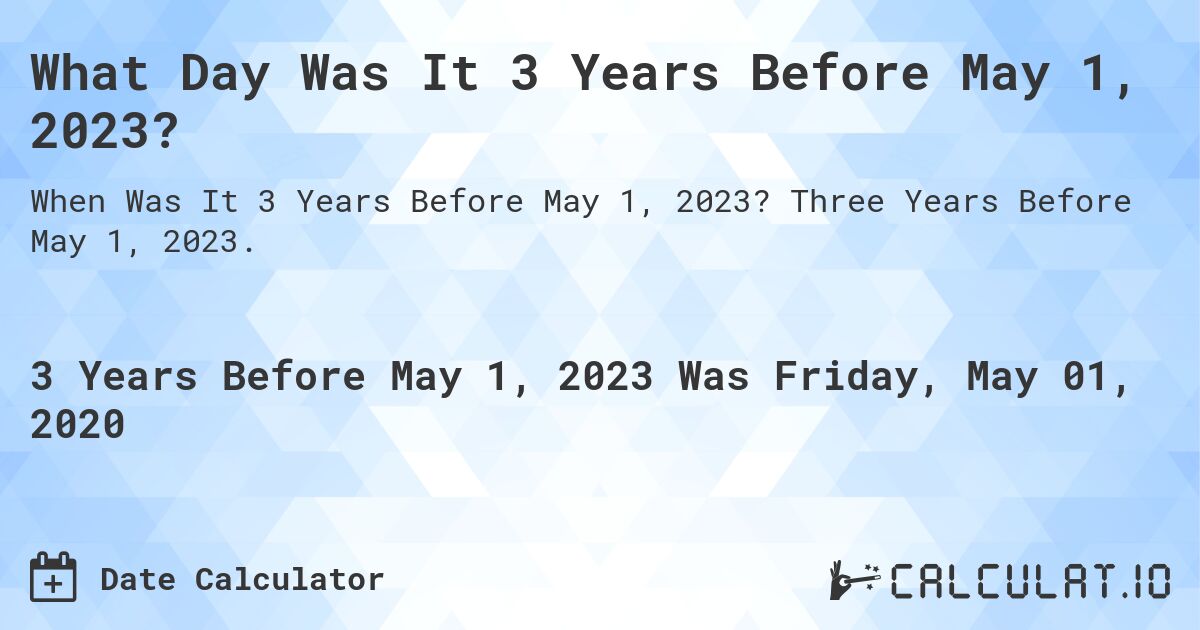 What Day Was It 3 Years Before May 1, 2023?. Three Years Before May 1, 2023.