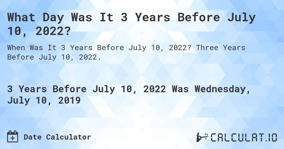 What Day Was It 3 Years Before July 10, 2022?. Three Years Before July 10, 2022.