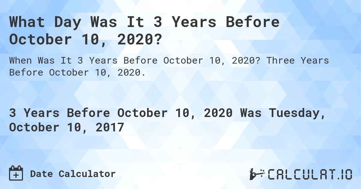 What Day Was It 3 Years Before October 10, 2020?. Three Years Before October 10, 2020.