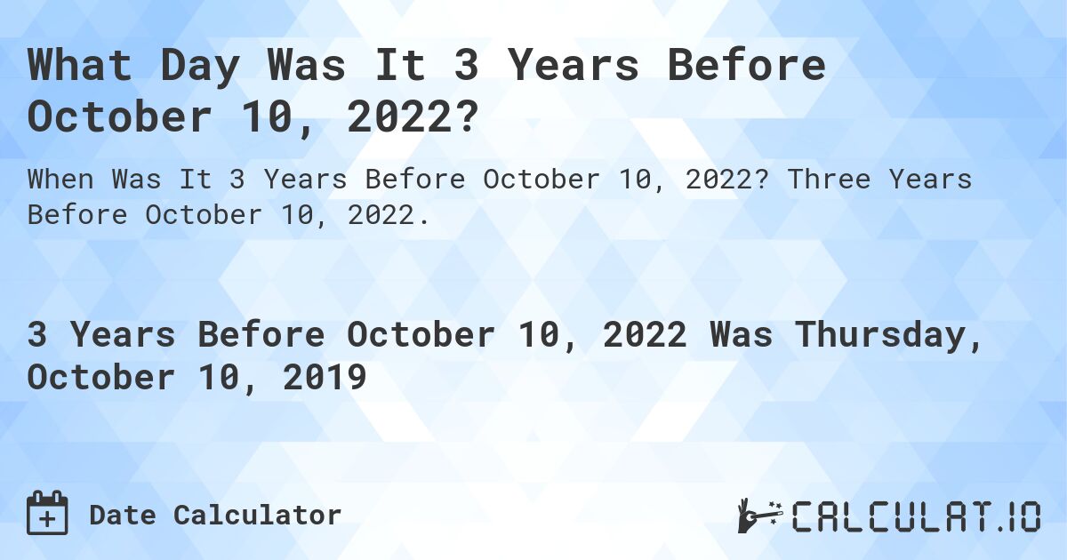 What Day Was It 3 Years Before October 10, 2022?. Three Years Before October 10, 2022.