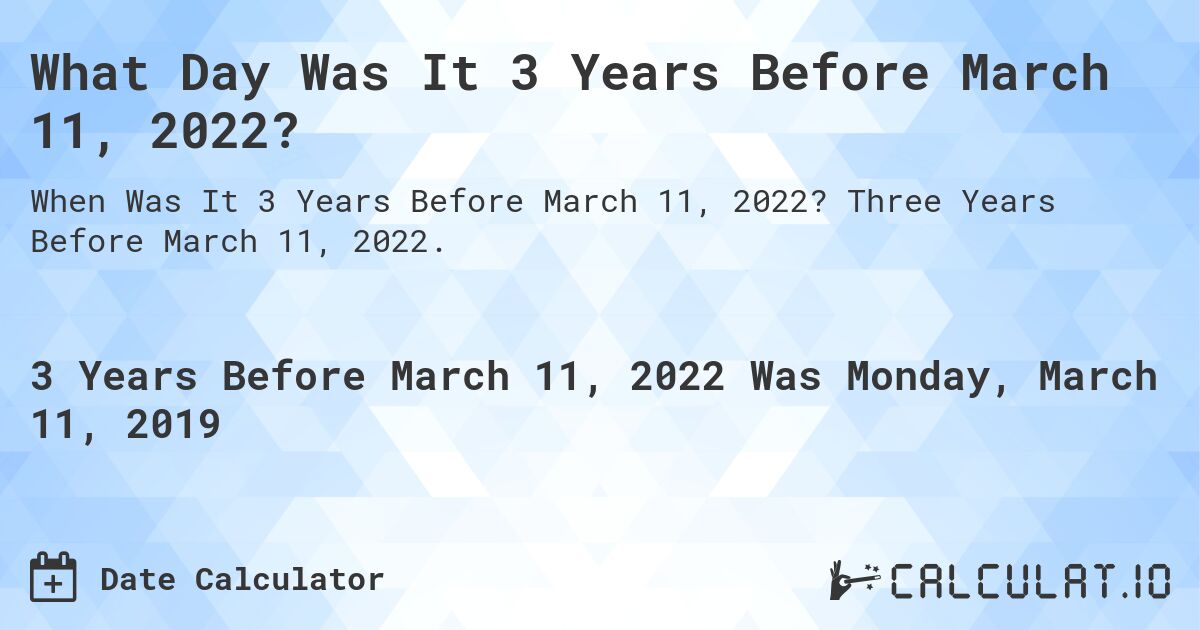 What Day Was It 3 Years Before March 11, 2022?. Three Years Before March 11, 2022.