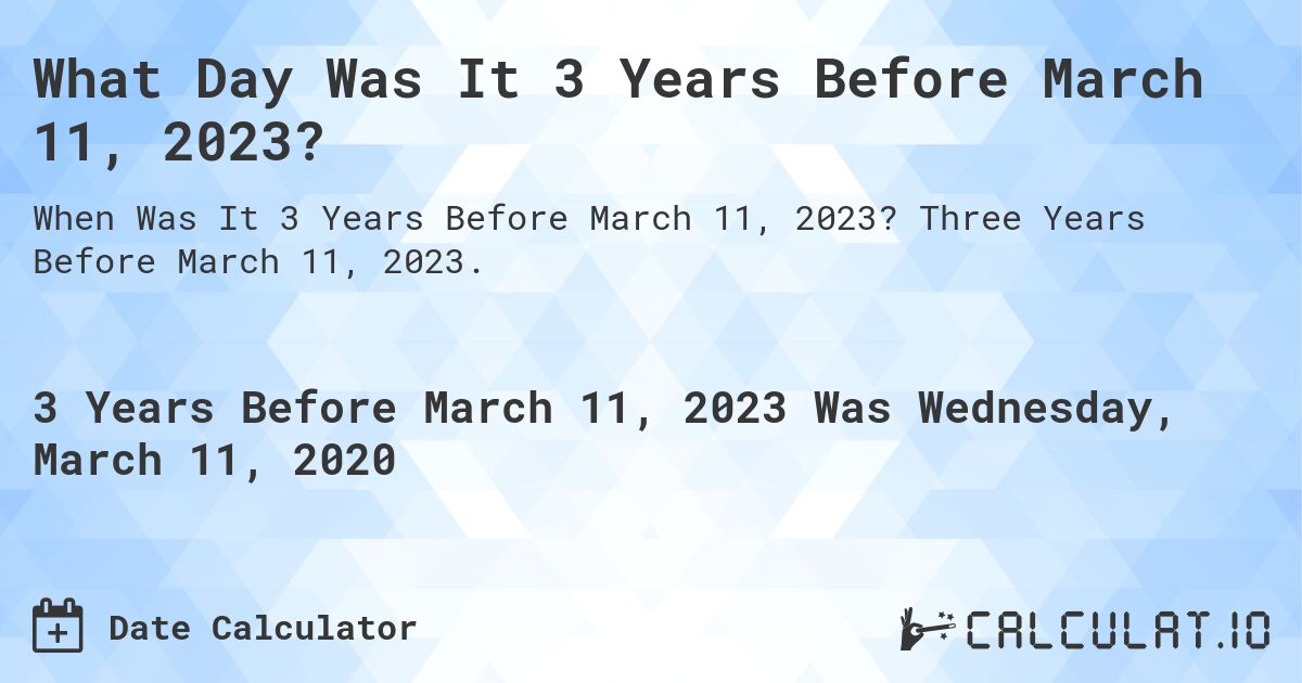 What Day Was It 3 Years Before March 11, 2023?. Three Years Before March 11, 2023.